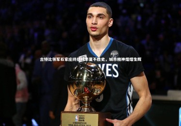 熊猫体育app下载：古特比领军石家庄终结对华夏不胜史，城市精神熠熠生辉