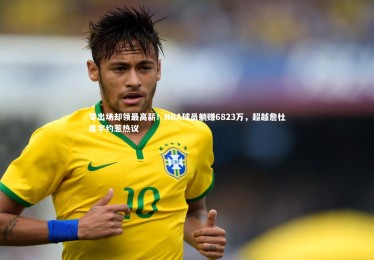 熊猫体育官方下载：零出场却领最高薪！NBA球员躺赚6823万，超越詹杜库字约惹热议