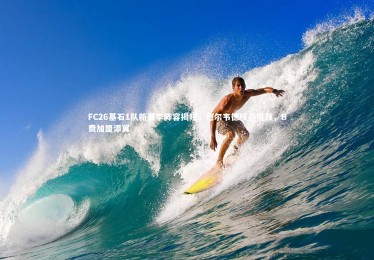 【熊猫体育官网】FC26基石1队新赛季阵容揭晓，巴尔韦德核心引领，B费加盟添翼