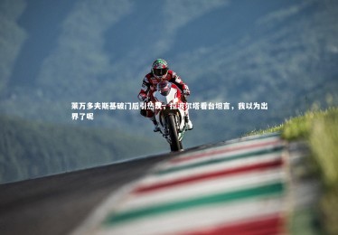 熊猫体育app下载-莱万多夫斯基破门后引热议，拉波尔塔看台坦言，我以为出界了呢