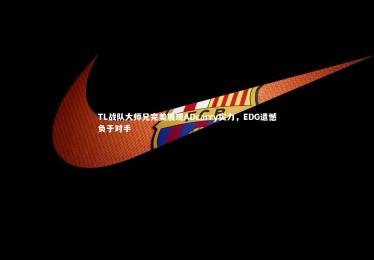 熊猫体育app下载_TL战队大师兄完美展现ADcarry实力，EDG遗憾负于对手