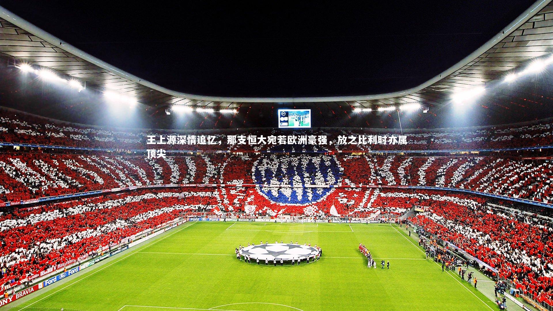 王上源深情追忆，那支恒大宛若欧洲豪强，放之比利时亦属顶尖