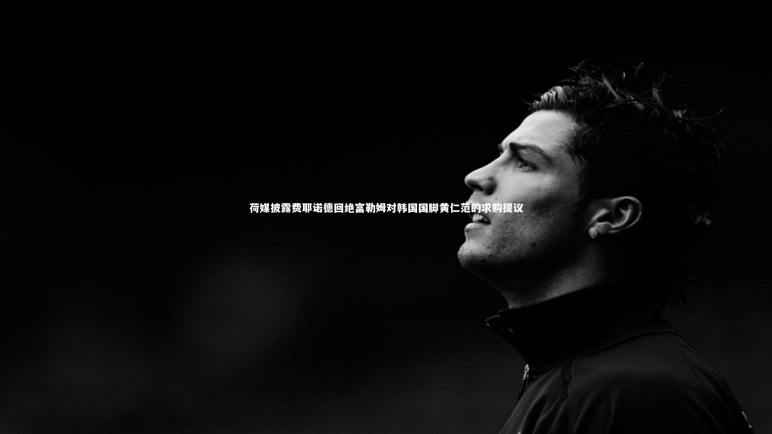 荷媒披露费耶诺德回绝富勒姆对韩国国脚黄仁范的求购提议