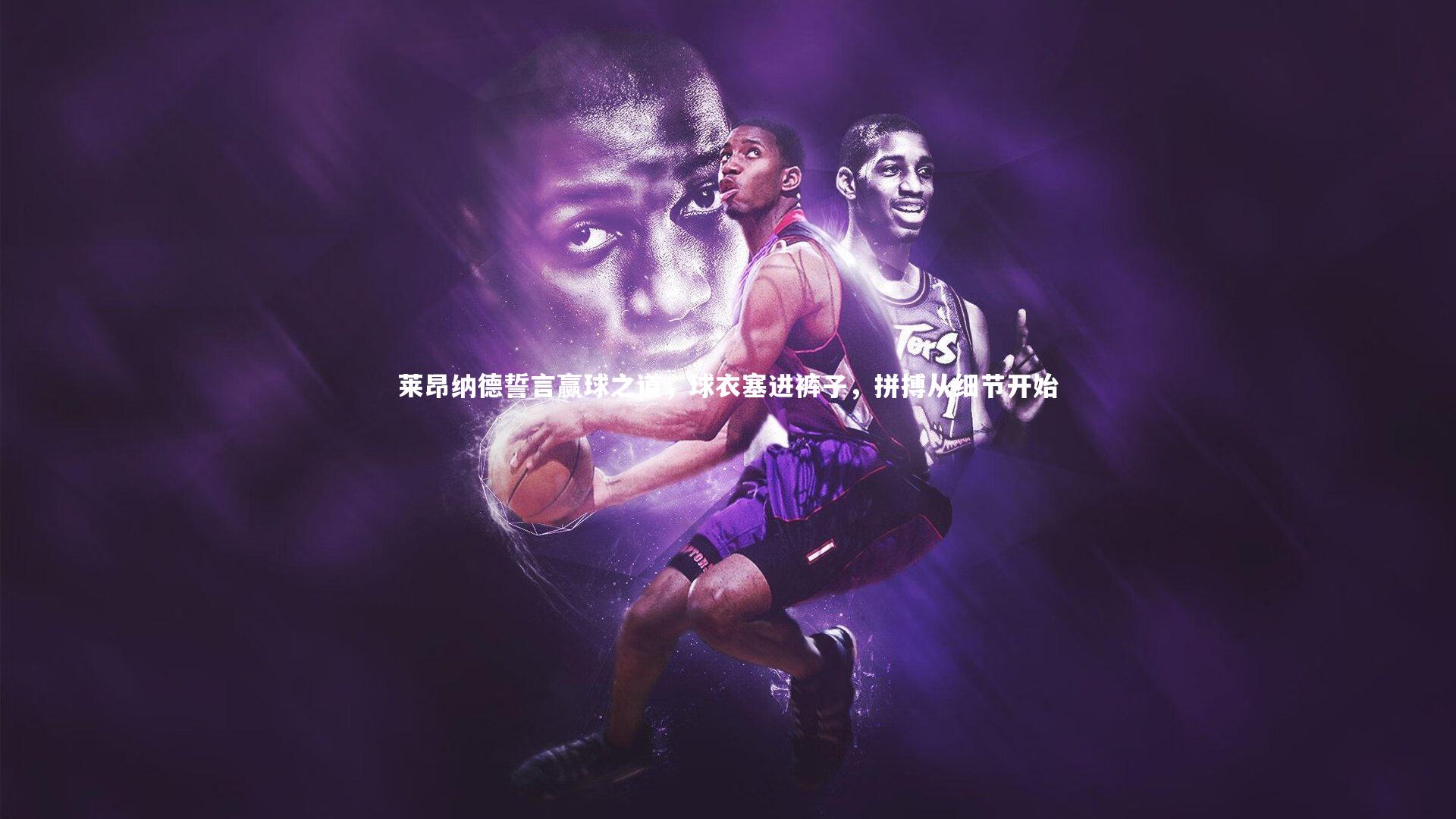 莱昂纳德誓言赢球之道，球衣塞进裤子，拼搏从细节开始